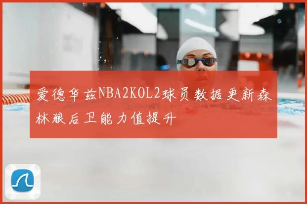 爱德华兹NBA2KOL2球员数据更新森林狼后卫能力值提升